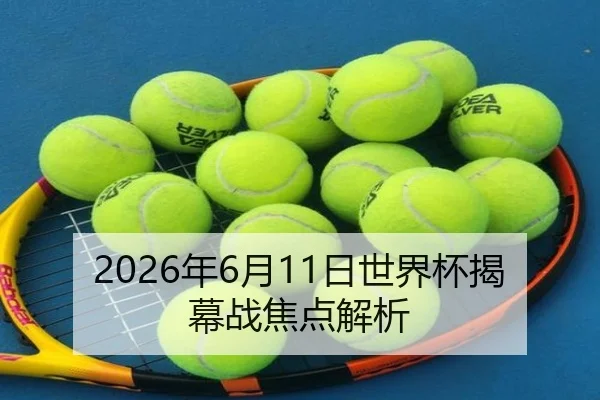 2026年6月11日世界杯揭幕战焦点解析